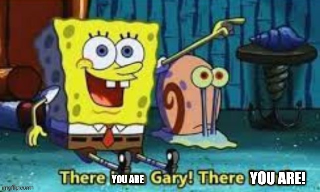 There I Am Gary! | YOU ARE! YOU ARE | image tagged in there i am gary | made w/ Imgflip meme maker