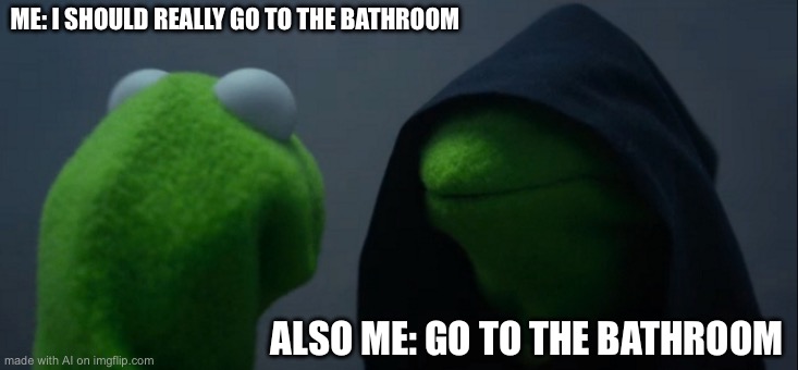 Evil Kermit | ME: I SHOULD REALLY GO TO THE BATHROOM; ALSO ME: GO TO THE BATHROOM | image tagged in memes,evil kermit | made w/ Imgflip meme maker