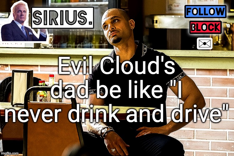 Sirius announcement template (thanks Quentin) | Evil Cloud's dad be like "I never drink and drive" | image tagged in sirius announcement template thanks quentin | made w/ Imgflip meme maker