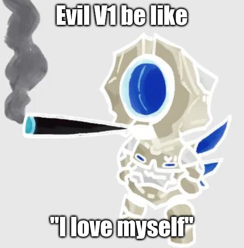 V1 smoking a fat one | Evil V1 be like; "I love myself" | image tagged in v1 smoking a fat one | made w/ Imgflip meme maker