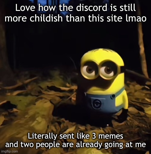 Like bro | Love how the discord is still more childish than this site lmao; Literally sent like 3 memes and two people are already going at me | image tagged in minion in dark forest | made w/ Imgflip meme maker