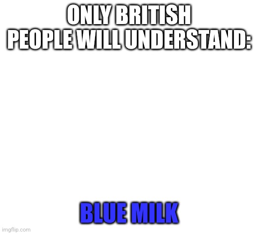 @modbot what is (23+40!)÷5! In math | ONLY BRITISH PEOPLE WILL UNDERSTAND:; BLUE MILK | image tagged in blank | made w/ Imgflip meme maker