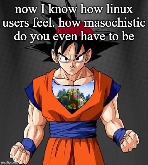 My Dragonball OC | now I know how linux users feel. how masochistic do you even have to be | image tagged in my dragonball oc | made w/ Imgflip meme maker