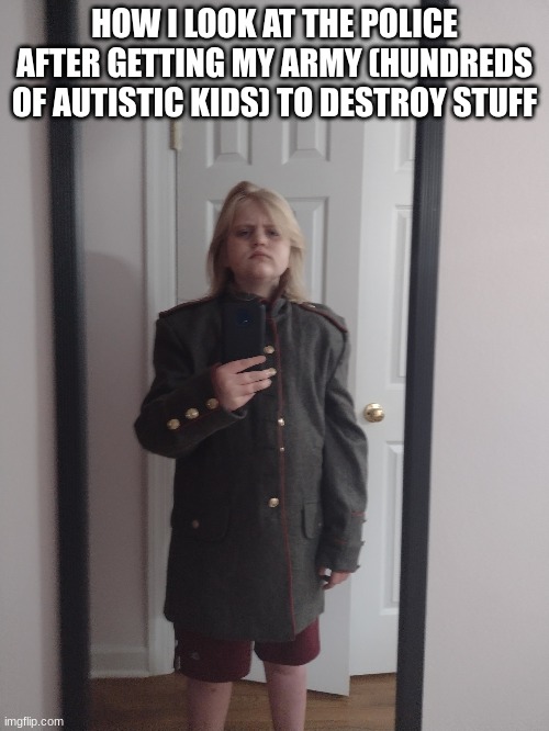 loosely based on a true story | HOW I LOOK AT THE POLICE AFTER GETTING MY ARMY (HUNDREDS OF AUTISTIC KIDS) TO DESTROY STUFF | image tagged in sinx_yt commander | made w/ Imgflip meme maker