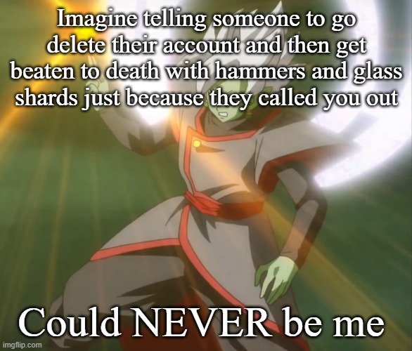 Imagine telling someone to go delete their account and then get beaten to death with hammers and glass shards just because they called you out; Could NEVER be me | made w/ Imgflip meme maker