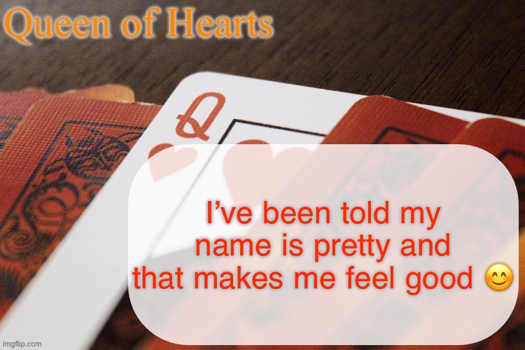 My first and middle names are Catherine Rosemary. | I’ve been told my name is pretty and that makes me feel good 😊 | image tagged in queen of hearts announcement | made w/ Imgflip meme maker