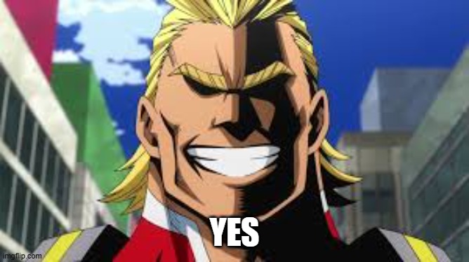 All might | YES | image tagged in all might | made w/ Imgflip meme maker