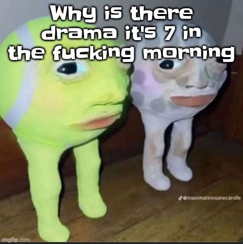 Ball | Why is there drama it's 7 in the fu‍cking morning | image tagged in ball | made w/ Imgflip meme maker