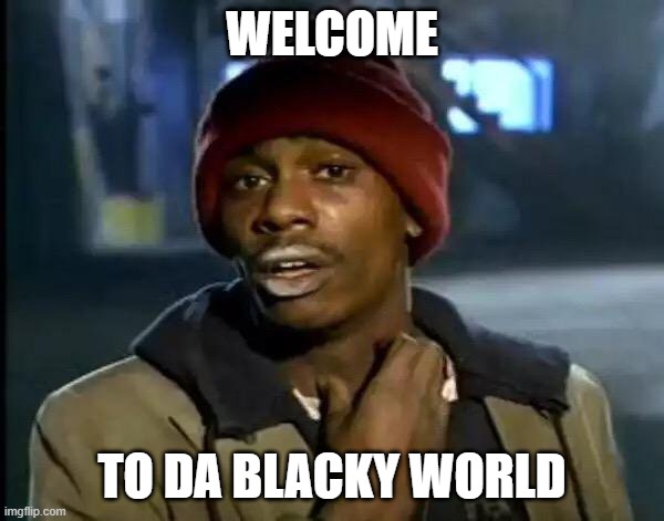 blacky world | WELCOME; TO DA BLACKY WORLD | image tagged in third world skeptical kid | made w/ Imgflip meme maker