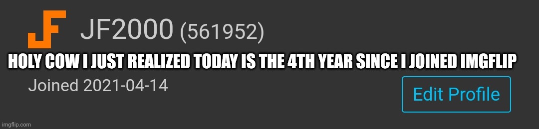 HOLY COW I JUST REALIZED TODAY IS THE 4TH YEAR SINCE I JOINED IMGFLIP | made w/ Imgflip meme maker