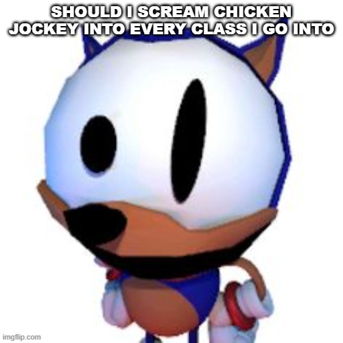 rewrite peaking | SHOULD I SCREAM CHICKEN JOCKEY INTO EVERY CLASS I GO INTO | image tagged in rewrite peaking | made w/ Imgflip meme maker