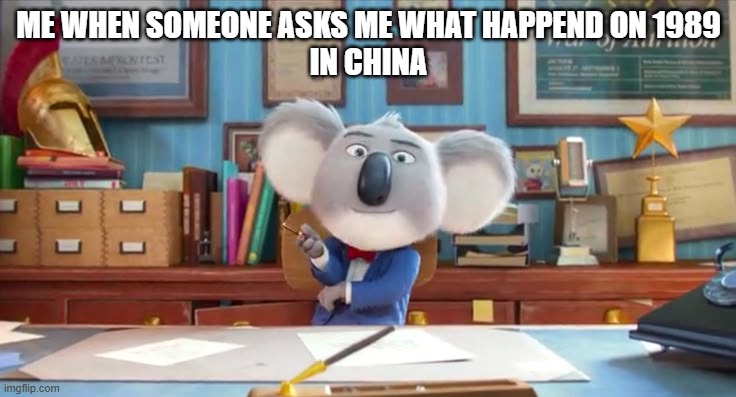 Buster Moon | ME WHEN SOMEONE ASKS ME WHAT HAPPEND ON 1989
IN CHINA | image tagged in buster moon | made w/ Imgflip meme maker