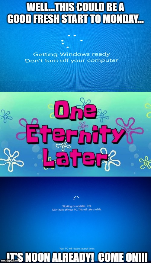 WELL...THIS COULD BE A GOOD FRESH START TO MONDAY... IT'S NOON ALREADY!  COME ON!!! | image tagged in windows 10 update,waiting for truth,windows 10 update screen | made w/ Imgflip meme maker