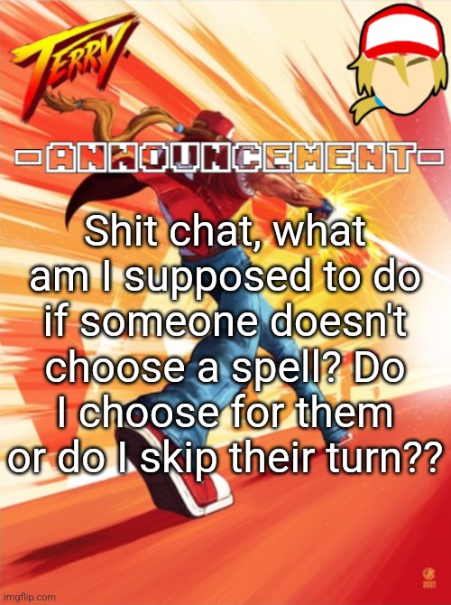 Terry Bogard temp (better) | Shit chat, what am I supposed to do if someone doesn't choose a spell? Do I choose for them or do I skip their turn?? | image tagged in terry bogard temp better | made w/ Imgflip meme maker
