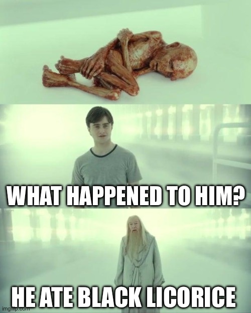 Dead Baby Voldemort / What Happened To Him | WHAT HAPPENED TO HIM? HE ATE BLACK LICORICE | image tagged in dead baby voldemort / what happened to him | made w/ Imgflip meme maker