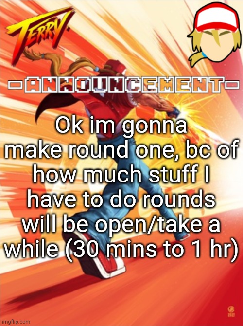 Terry Bogard temp (better) | Ok im gonna make round one, bc of how much stuff I have to do rounds will be open/take a while (30 mins to 1 hr) | image tagged in terry bogard temp better | made w/ Imgflip meme maker