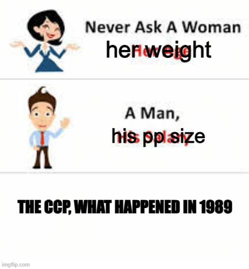 Tiananmen Square never forget | her weight; his pp size; THE CCP, WHAT HAPPENED IN 1989 | image tagged in never ask a woman her age | made w/ Imgflip meme maker