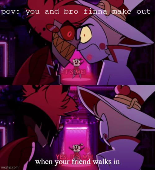it's me, yes it's me | pov: you and bro finna make out; when your friend walks in | image tagged in it's me yes it's me | made w/ Imgflip meme maker