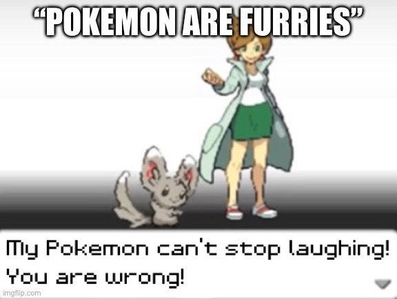 My Pokemon can't stop laughing! You are wrong! | “POKEMON ARE FURRIES” | image tagged in my pokemon can't stop laughing you are wrong | made w/ Imgflip meme maker
