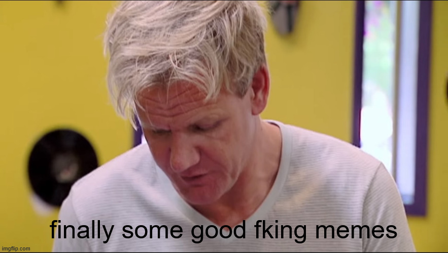 Finally some good f*****g memes | finally some good fking memes | image tagged in finally some good f g memes | made w/ Imgflip meme maker