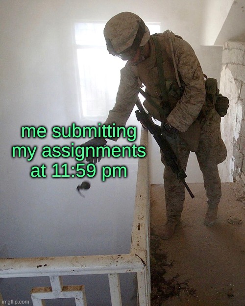 soldier tossing grenade down stairwell | me submitting my assignments at 11:59 pm | image tagged in soldier tossing grenade down stairwell | made w/ Imgflip meme maker