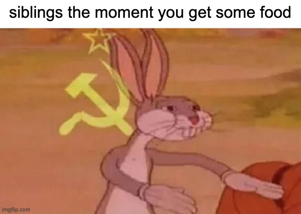 siblings | siblings the moment you get some food | image tagged in bugs bunny communist | made w/ Imgflip meme maker