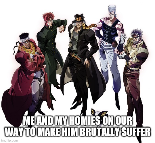 Stardust Crusaders | ME AND MY HOMIES ON OUR WAY TO MAKE HIM BRUTALLY SUFFER | image tagged in stardust crusaders | made w/ Imgflip meme maker