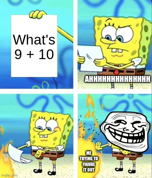 Spongebob yeet | What's 9 + 10; AHHHHHHHHHHHHHH; ME TRYING TO FIGURE IT OUT | image tagged in spongebob yeet | made w/ Imgflip meme maker
