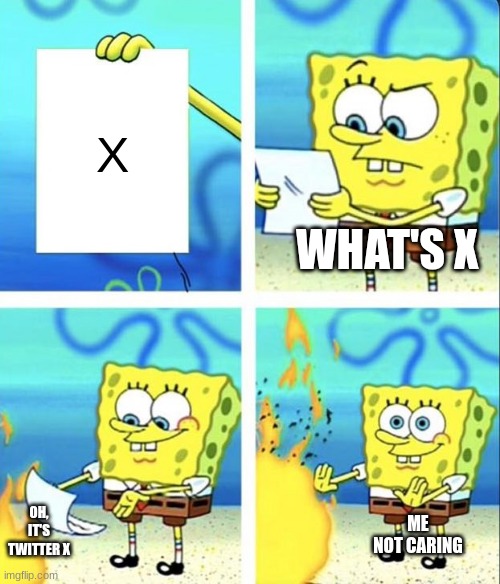 Spongebob yeet | X; WHAT'S X; OH, IT'S TWITTER X; ME NOT CARING | image tagged in spongebob yeet | made w/ Imgflip meme maker