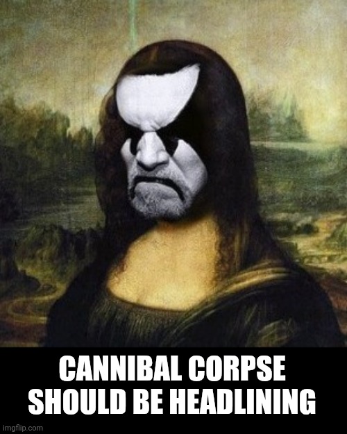 Death Metal Lisa | CANNIBAL CORPSE SHOULD BE HEADLINING | image tagged in cannibal,cannibal corpse,mona lisa,portrait,face swap | made w/ Imgflip meme maker