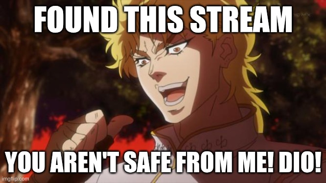 creative title | FOUND THIS STREAM; YOU AREN'T SAFE FROM ME! DIO! | image tagged in but it was me dio,dio brando,idk | made w/ Imgflip meme maker