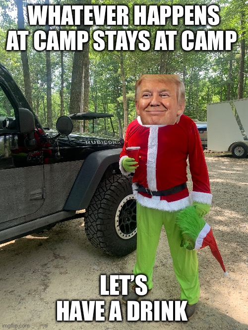 Camping | WHATEVER HAPPENS AT CAMP STAYS AT CAMP; LET’S HAVE A DRINK | image tagged in camping,donald trump | made w/ Imgflip meme maker