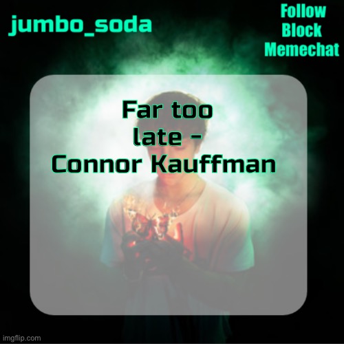 Soda’s echoes temp | Far too late - Connor Kauffman | image tagged in soda s echoes temp | made w/ Imgflip meme maker