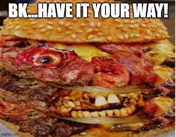 What a Whopper | BK...HAVE IT YOUR WAY! | image tagged in cursed image | made w/ Imgflip meme maker