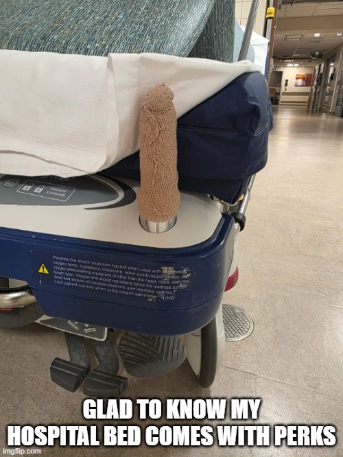 Hospital bed | GLAD TO KNOW MY HOSPITAL BED COMES WITH PERKS | image tagged in sex jokes | made w/ Imgflip meme maker