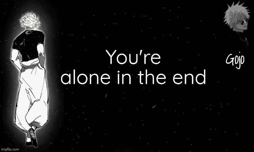 Reminder | You're alone in the end | image tagged in gojo announcement template v9 | made w/ Imgflip meme maker