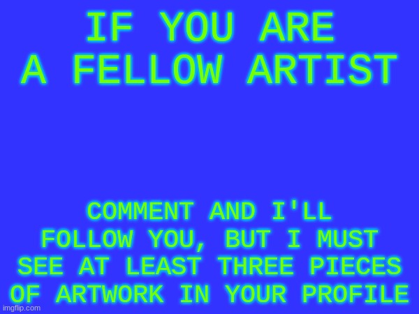 idk I was bored lol | IF YOU ARE A FELLOW ARTIST; COMMENT AND I'LL FOLLOW YOU, BUT I MUST SEE AT LEAST THREE PIECES OF ARTWORK IN YOUR PROFILE | made w/ Imgflip meme maker