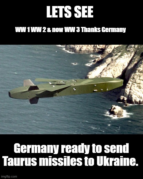 LETS SEE; WW 1 WW 2 & now WW 3 Thanks Germany; Germany ready to send Taurus missiles to Ukraine. | made w/ Imgflip meme maker