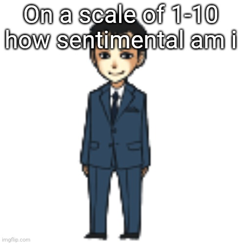 Moriarty but a shimeji | On a scale of 1-10 how sentimental am i | image tagged in moriarty but a shimeji | made w/ Imgflip meme maker
