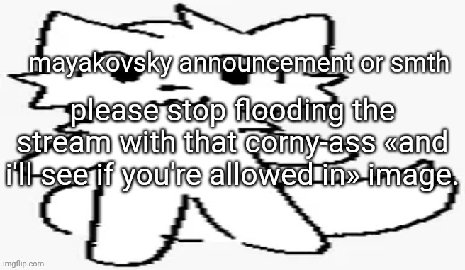 mayakovsky announcement | please stop flooding the stream with that corny-ass «and i'll see if you're allowed in» image. | image tagged in mayakovsky announcement | made w/ Imgflip meme maker