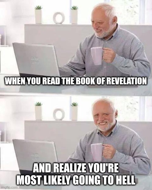Hide the Pain Harold Meme | WHEN YOU READ THE BOOK OF REVELATION; AND REALIZE YOU'RE MOST LIKELY GOING TO HELL | image tagged in memes,hide the pain harold | made w/ Imgflip meme maker