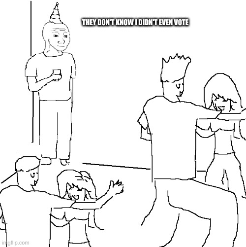 They don't know | THEY DON'T KNOW I DIDN'T EVEN VOTE | image tagged in they don't know | made w/ Imgflip meme maker