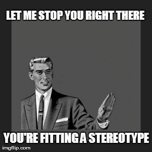 Check yo'self before you wreck yo'self | LET ME STOP YOU RIGHT THERE YOU'RE FITTING A STEREOTYPE | image tagged in memes,kill yourself guy | made w/ Imgflip meme maker
