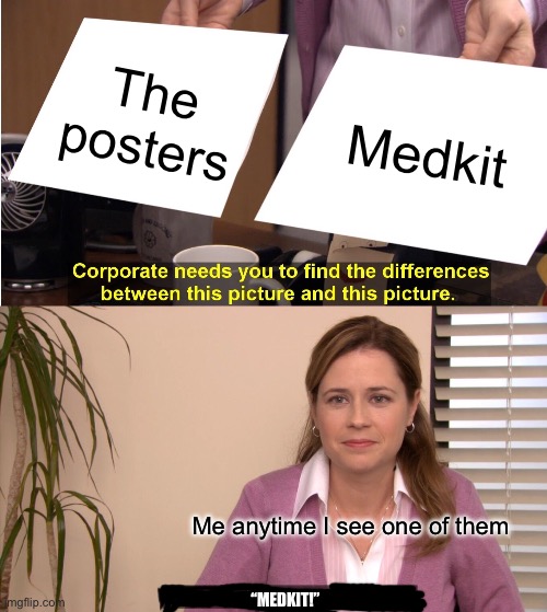 This keeps happening | The posters; Medkit; Me anytime I see one of them; “MEDKIT!” | image tagged in memes,they're the same picture | made w/ Imgflip meme maker