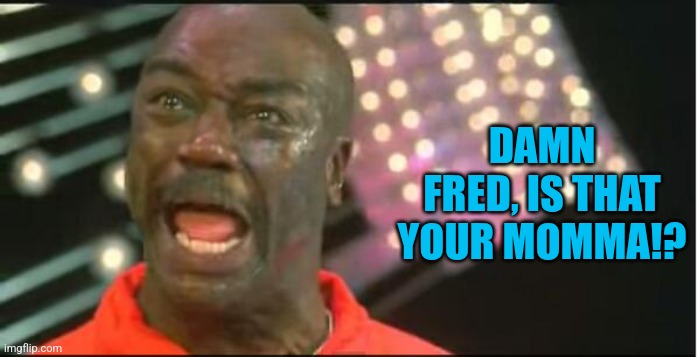 throw the damn towel | DAMN FRED, IS THAT YOUR MOMMA!? | image tagged in throw the damn towel | made w/ Imgflip meme maker