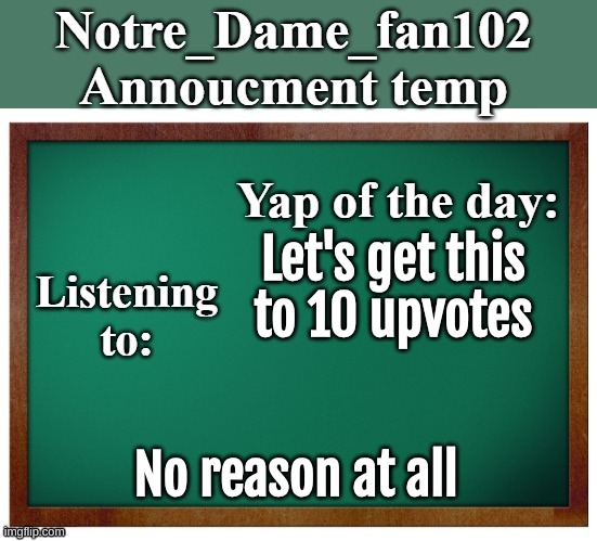 Please msmg | Let's get this to 10 upvotes; No reason at all | image tagged in notre_dame_fan102's announcement temp | made w/ Imgflip meme maker