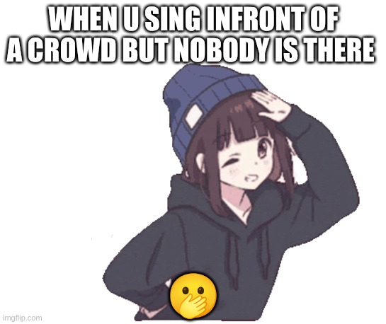 when u sing to a crowd when nobody is there | WHEN U SING INFRONT OF A CROWD BUT NOBODY IS THERE; 🫢 | image tagged in sing | made w/ Imgflip meme maker