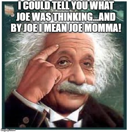 Albert Einstein points at head | I COULD TELL YOU WHAT JOE WAS THINKING...AND BY JOE I MEAN JOE MOMMA! | image tagged in albert einstein points at head | made w/ Imgflip meme maker