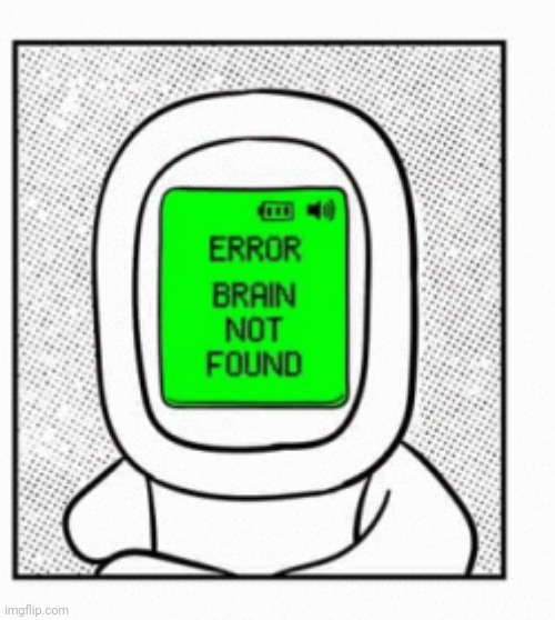 Brain not found | image tagged in brain not found | made w/ Imgflip meme maker