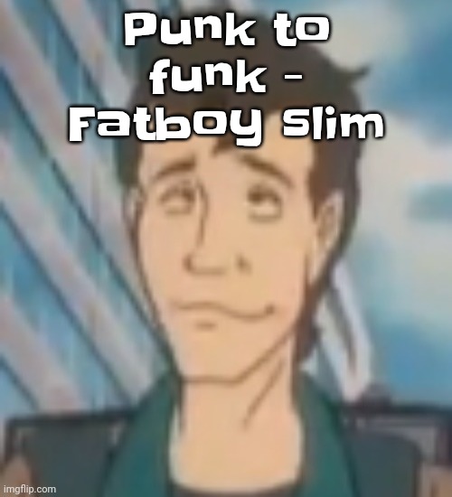 Ayo? | Punk to funk - Fatboy slim | image tagged in ayo | made w/ Imgflip meme maker